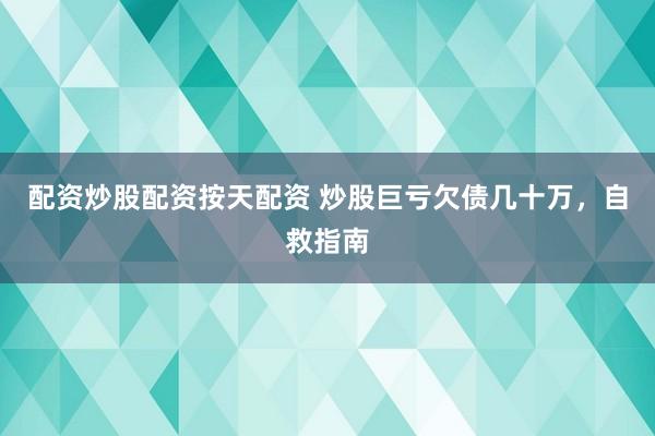 配资炒股配资按天配资 炒股巨亏欠债几十万，自救指南