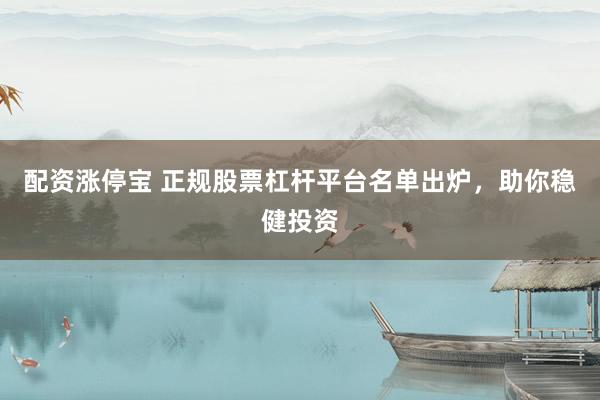 配资涨停宝 正规股票杠杆平台名单出炉，助你稳健投资
