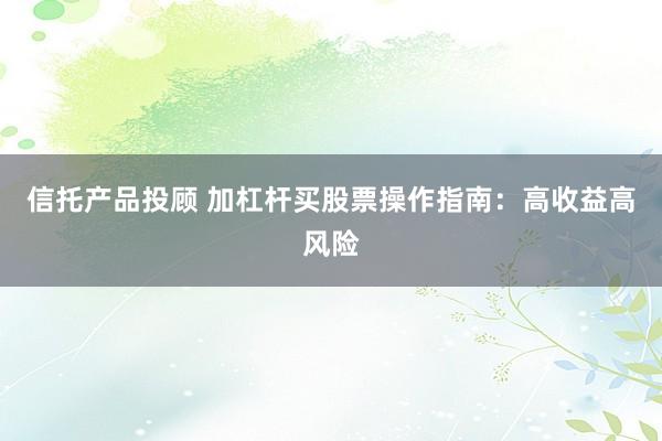 信托产品投顾 加杠杆买股票操作指南：高收益高风险