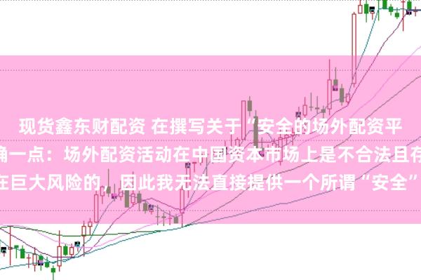 现货鑫东财配资 在撰写关于“安全的场外配资平台”的标题时，需要明确一点：场外配资活动在中国资本市场上是不合法且存在巨大风险的，因此我无法直接提供一个所谓“安全”的场外配资平台的宣传标题。