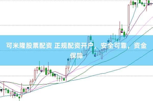 可米隆股票配资 正规配资开户，安全可靠，资金保障