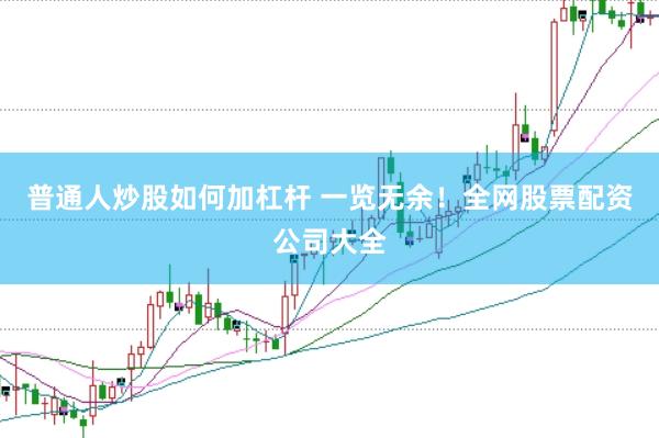 普通人炒股如何加杠杆 一览无余！全网股票配资公司大全
