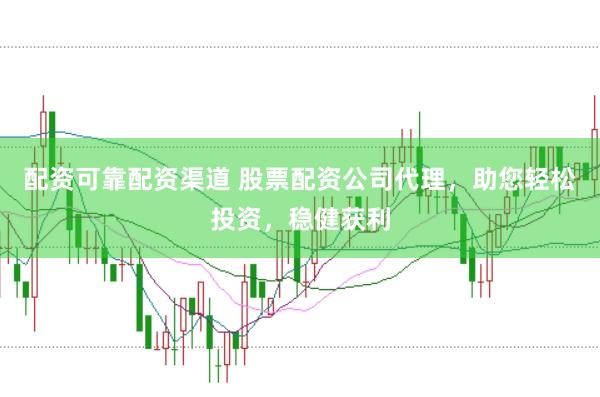 配资可靠配资渠道 股票配资公司代理，助您轻松投资，稳健获利