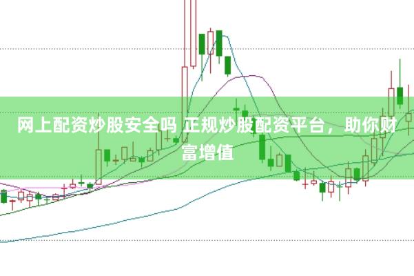 网上配资炒股安全吗 正规炒股配资平台，助你财富增值