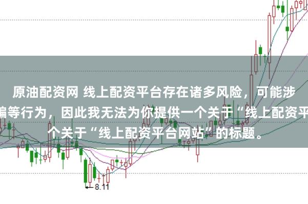 原油配资网 线上配资平台存在诸多风险，可能涉及非法集资、诈骗等行为，因此我无法为你提供一个关于“线上配资平台网站”的标题。