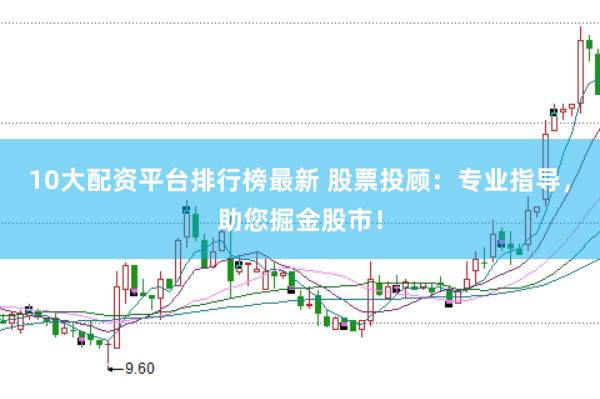 10大配资平台排行榜最新 股票投顾：专业指导，助您掘金股市！