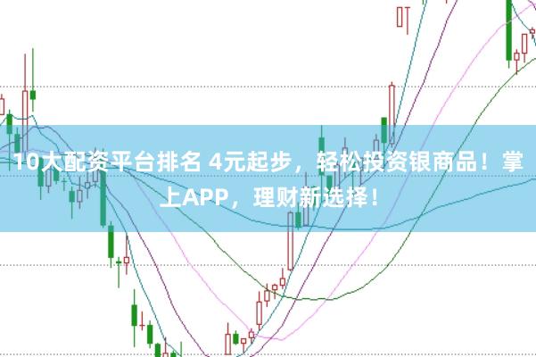 10大配资平台排名 4元起步，轻松投资银商品！掌上APP，理财新选择！