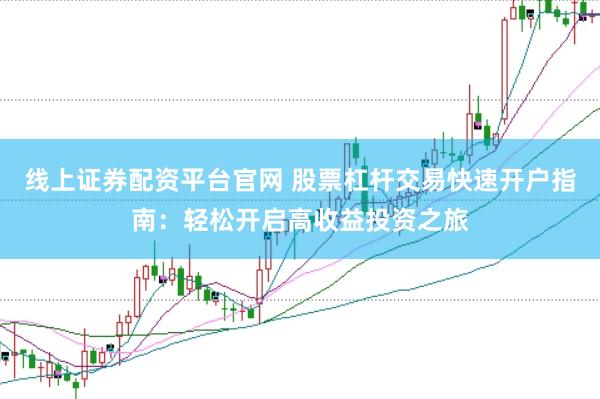 线上证券配资平台官网 股票杠杆交易快速开户指南：轻松开启高收益投资之旅