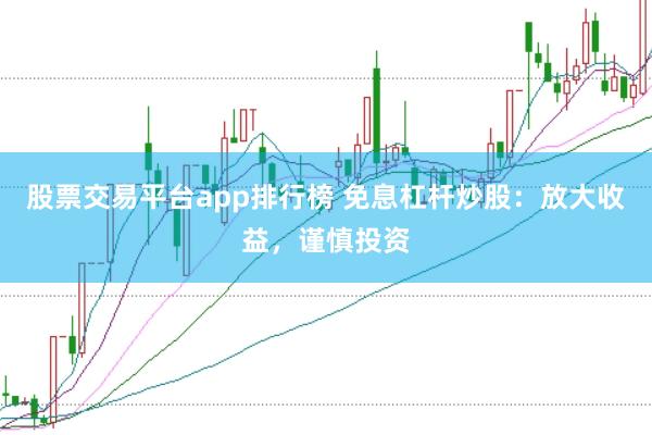 股票交易平台app排行榜 免息杠杆炒股：放大收益，谨慎投资