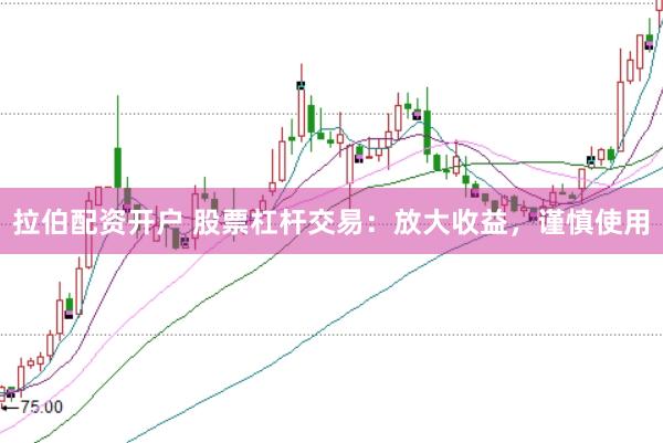 拉伯配资开户 股票杠杆交易：放大收益，谨慎使用