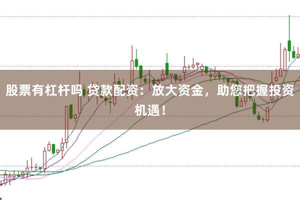 股票有杠杆吗 贷款配资：放大资金，助您把握投资机遇！