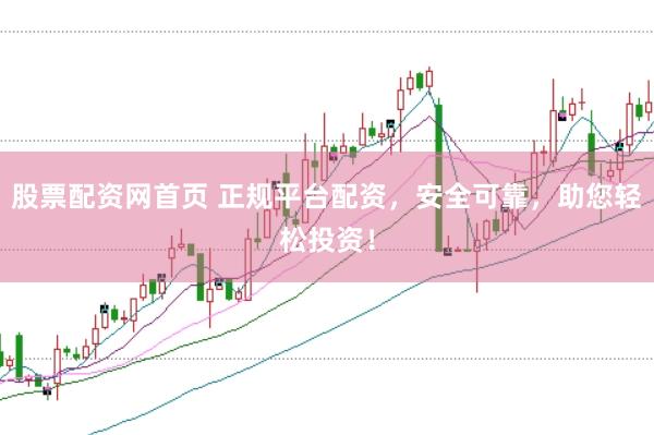 股票配资网首页 正规平台配资，安全可靠，助您轻松投资！