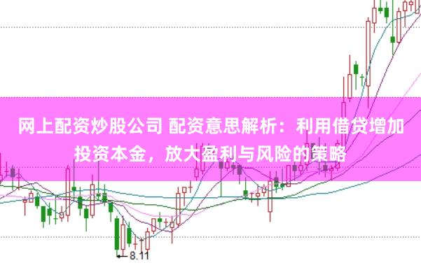 网上配资炒股公司 配资意思解析：利用借贷增加投资本金，放大盈利与风险的策略