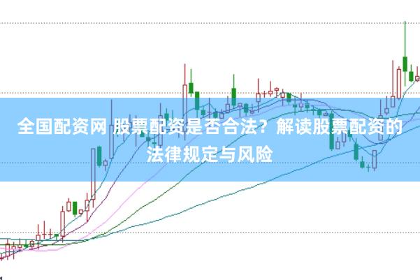 全国配资网 股票配资是否合法？解读股票配资的法律规定与风险
