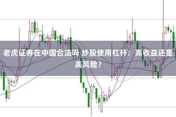 老虎证券在中国合法吗 炒股使用杠杆：高收益还是高风险？