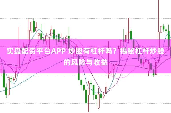 实盘配资平台APP 炒股有杠杆吗？揭秘杠杆炒股的风险与收益