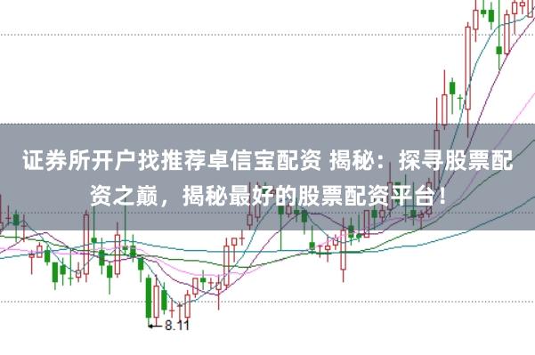 证券所开户找推荐卓信宝配资 揭秘：探寻股票配资之巅，揭秘最好的股票配资平台！