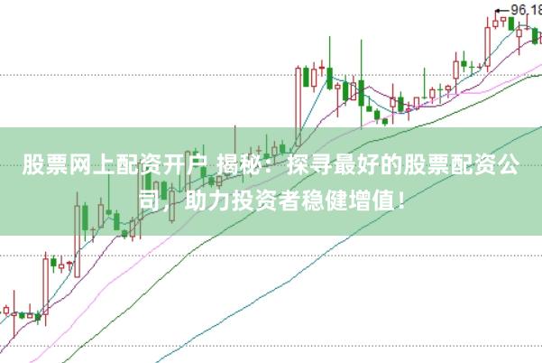 股票网上配资开户 揭秘：探寻最好的股票配资公司，助力投资者稳健增值！
