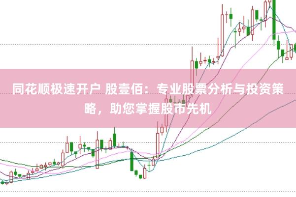 同花顺极速开户 股壹佰：专业股票分析与投资策略，助您掌握股市先机