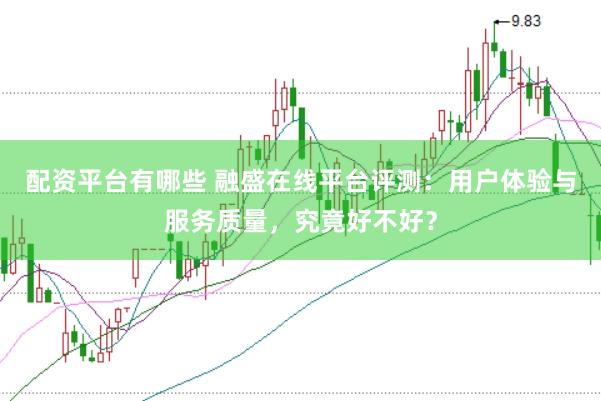 配资平台有哪些 融盛在线平台评测：用户体验与服务质量，究竟好不好？
