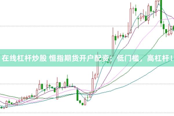 在线杠杆炒股 恒指期货开户配资：低门槛，高杠杆！
