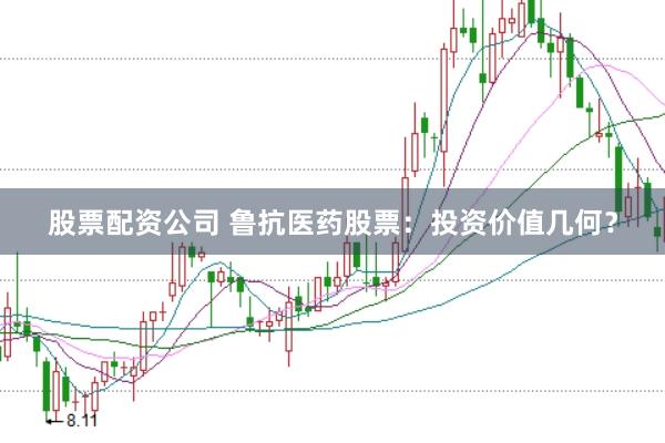 股票配资公司 鲁抗医药股票：投资价值几何？