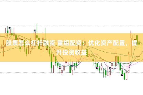 股票怎么杠杆融资 重组配资：优化资产配置，提升投资收益
