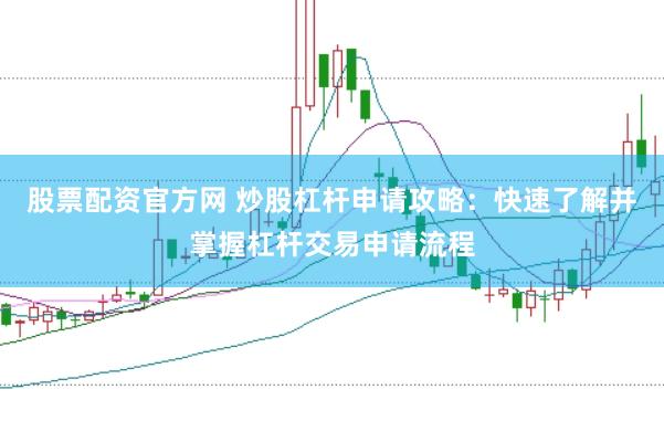 股票配资官方网 炒股杠杆申请攻略：快速了解并掌握杠杆交易申请流程