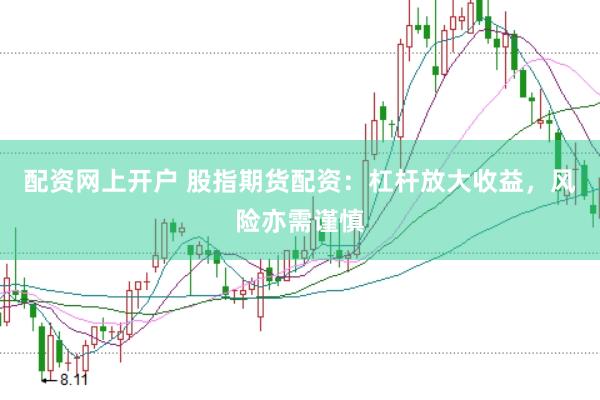 配资网上开户 股指期货配资：杠杆放大收益，风险亦需谨慎