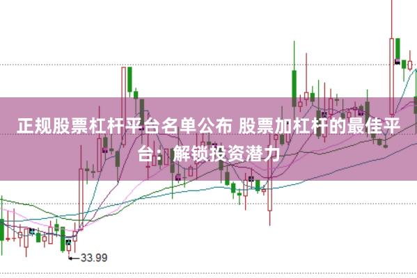 正规股票杠杆平台名单公布 股票加杠杆的最佳平台：解锁投资潜力