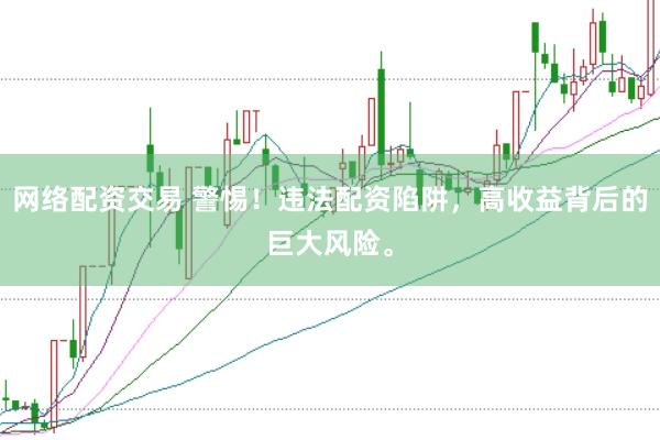 网络配资交易 警惕！违法配资陷阱，高收益背后的巨大风险。