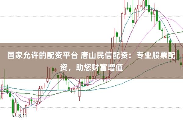 国家允许的配资平台 唐山民信配资：专业股票配资，助您财富增值