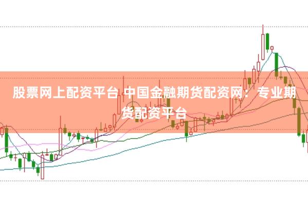 股票网上配资平台 中国金融期货配资网：专业期货配资平台