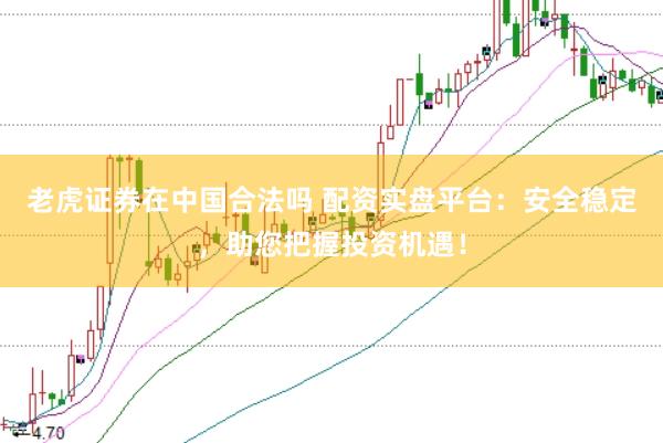 老虎证券在中国合法吗 配资实盘平台：安全稳定，助您把握投资机遇！