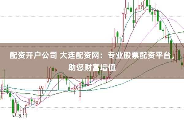 配资开户公司 大连配资网：专业股票配资平台，助您财富增值