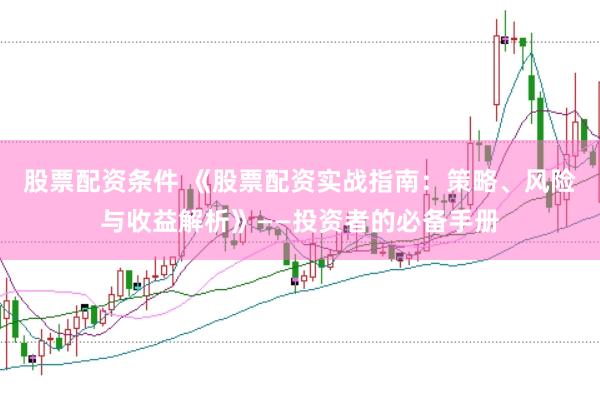 股票配资条件 《股票配资实战指南：策略、风险与收益解析》——投资者的必备手册