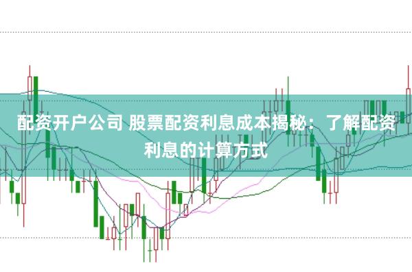 配资开户公司 股票配资利息成本揭秘：了解配资利息的计算方式