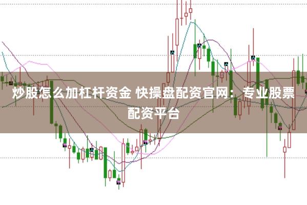 炒股怎么加杠杆资金 快操盘配资官网：专业股票配资平台