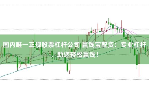 国内唯一正规股票杠杆公司 赢钱宝配资：专业杠杆，助您轻松赢钱！