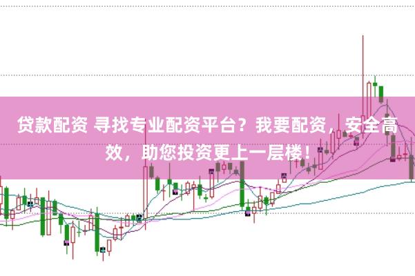 贷款配资 寻找专业配资平台？我要配资，安全高效，助您投资更上一层楼！
