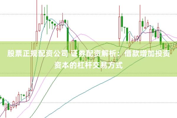 股票正规配资公司 证券配资解析：借款增加投资资本的杠杆交易方式