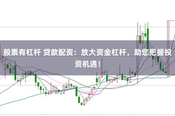 股票有杠杆 贷款配资：放大资金杠杆，助您把握投资机遇！