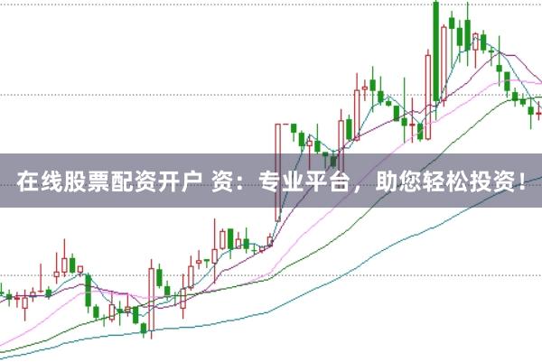 在线股票配资开户 资：专业平台，助您轻松投资！