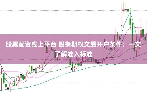 股票配资线上平台 股指期权交易开户条件：一文了解准入标准