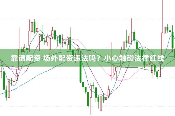 靠谱配资 场外配资违法吗？小心触碰法律红线
