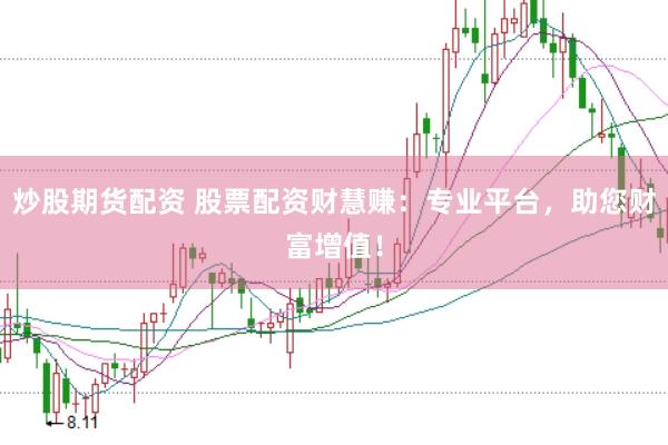 炒股期货配资 股票配资财慧赚：专业平台，助您财富增值！