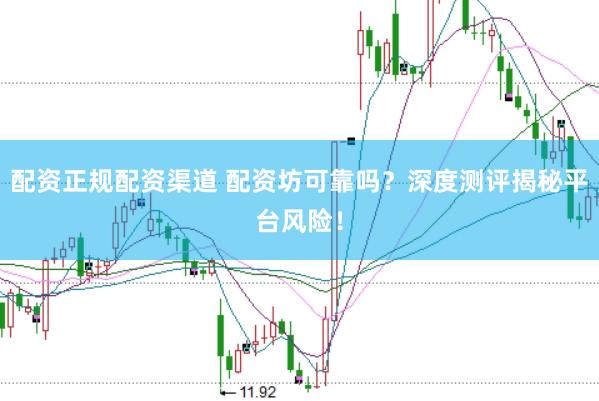 配资正规配资渠道 配资坊可靠吗？深度测评揭秘平台风险！