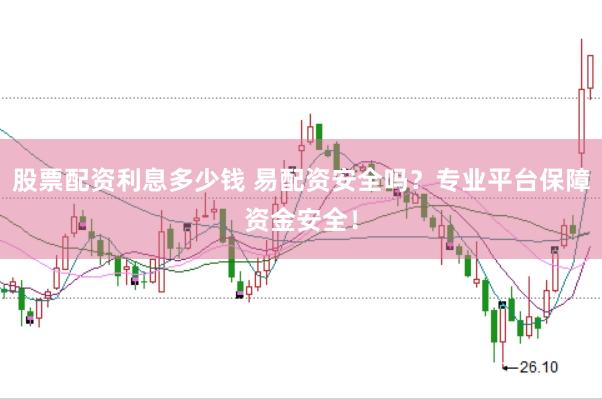 股票配资利息多少钱 易配资安全吗？专业平台保障资金安全！