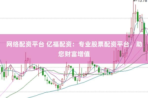 网络配资平台 亿福配资：专业股票配资平台，助您财富增值