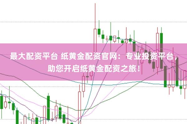 最大配资平台 纸黄金配资官网：专业投资平台，助您开启纸黄金配资之旅！